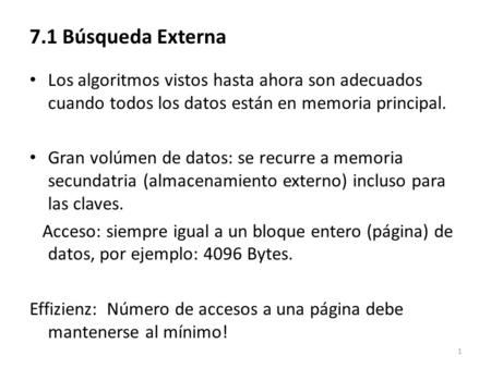 1 7.1 Búsqueda Externa Los algoritmos vistos hasta ahora son adecuados cuando todos los datos están en memoria principal. Gran volúmen de datos: se recurre.