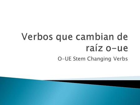 O-UE Stem Changing Verbs.  There are three types of Stem Changing Verbs E-IE (Pensar, piensa) E-I (pedir, pide) and O-UE (dormir, duerme)  Some verbs.
