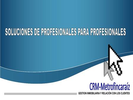 Gestión de las relaciones Administración de las relaciones con los clientes. Pensando en los dos principales tipos de clientes que tiene una inmobiliaria,