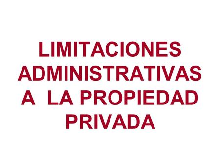 LIMITACIONES ADMINISTRATIVAS A LA PROPIEDAD PRIVADA