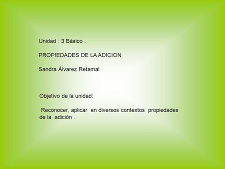 Unidad : 3 Básico . PROPIEDADES DE LA ADICION Sandra Álvarez Retamal