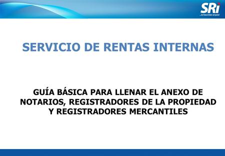 Junio 2006 SERVICIO DE RENTAS INTERNAS GUÍA BÁSICA PARA LLENAR EL ANEXO DE NOTARIOS, REGISTRADORES DE LA PROPIEDAD Y REGISTRADORES MERCANTILES.