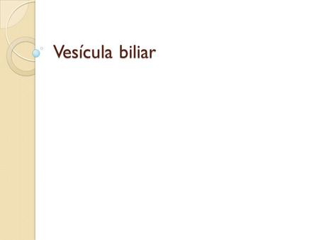 Vesícula biliar.