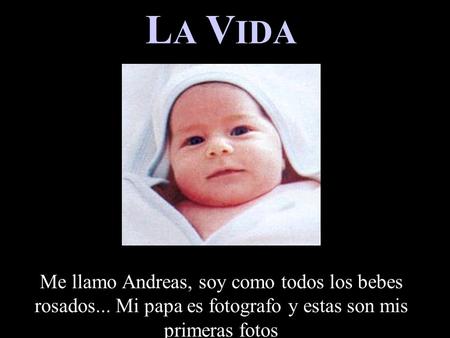 LA VIDA Me llamo Andreas, soy como todos los bebes rosados... Mi papa es fotografo y estas son mis primeras fotos.
