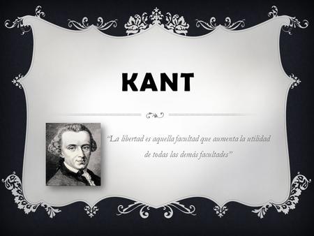 KANT “La libertad es aquella facultad que aumenta la utilidad de todas las demás facultades”