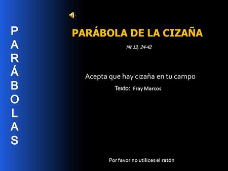 Acepta que hay cizaña en tu campo PARÁBOLA DE LA CIZAÑA Mt 13, 24-42 Por favor no utilices el ratón Texto: Fray Marcos.