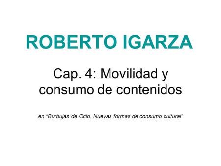 ROBERTO IGARZA Cap. 4: Movilidad y consumo de contenidos