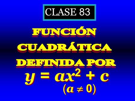 CLASE 83 FUNCIÓN CUADRÁTICA DEFINIDA POR y = ax2 + c (a 0)