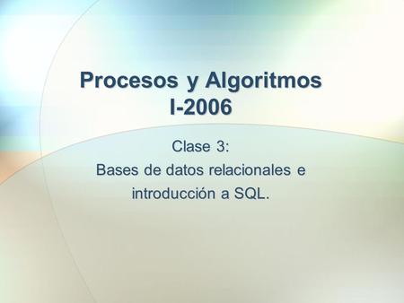 Clase 3: Bases de datos relacionales e introducción a SQL. Procesos y Algoritmos I-2006.