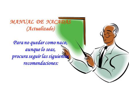 MANUAL DE NACADAS (Actualizado) Para no quedar como naco, aunque lo seas, procura seguir las siguientes recomendaciones: