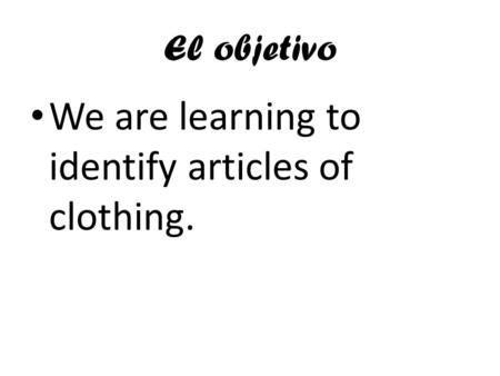 El objetivo We are learning to identify articles of clothing.