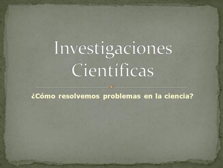 ¿Cómo resolvemos problemas en la ciencia?. Toda investigación requiere: Una pregunta Observaciones Recolección de datos Análisis de los datos.