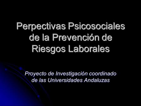 Perpectivas Psicosociales de la Prevención de Riesgos Laborales Proyecto de Investigación coordinado de las Universidades Andaluzas.