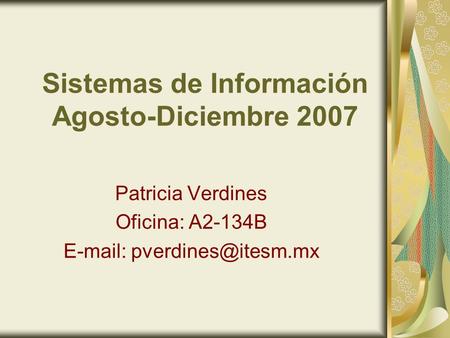 Sistemas de Información Agosto-Diciembre 2007 Patricia Verdines Oficina: A2-134B
