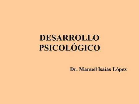DESARROLLO PSICOLÓGICO Dr. Manuel Isaías López