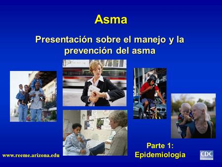 Presentación sobre el manejo y la prevención del asma Asma www.reeme.arizona.edu Epidemiología Parte 1: Epidemiología.