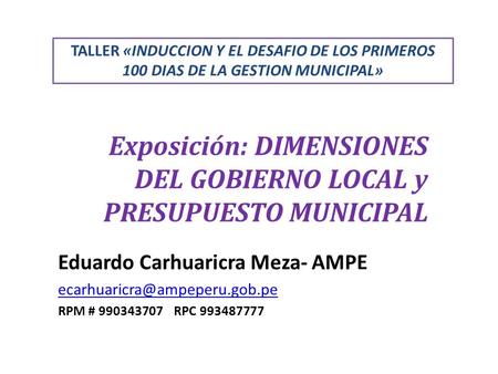 Exposición: DIMENSIONES DEL GOBIERNO LOCAL y PRESUPUESTO MUNICIPAL Eduardo Carhuaricra Meza- AMPE RPM # 990343707 RPC 993487777.
