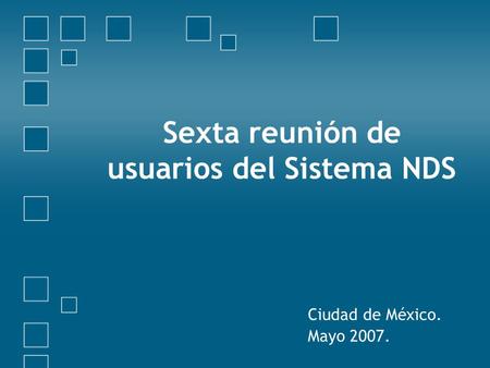 Sexta reunión de usuarios del Sistema NDS Ciudad de México. Mayo 2007.