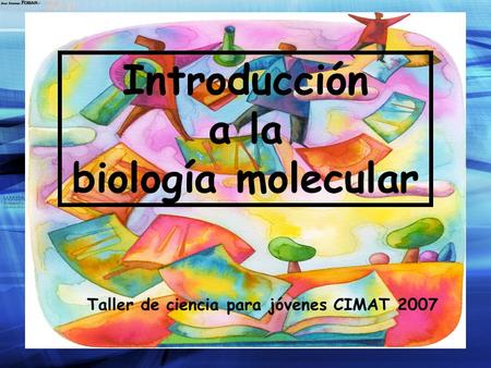 Introducción a la biología molecular Taller de ciencia para jóvenes CIMAT 2007.