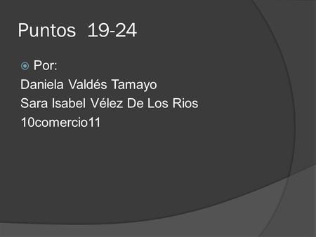 Puntos 19-24  Por: Daniela Valdés Tamayo Sara Isabel Vélez De Los Rios 10comercio11.