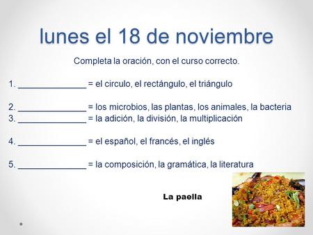 Lunes el 18 de noviembre Completa la oración, con el curso correcto. 1. ______________ = el circulo, el rectángulo, el triángulo 2. ______________ = los.