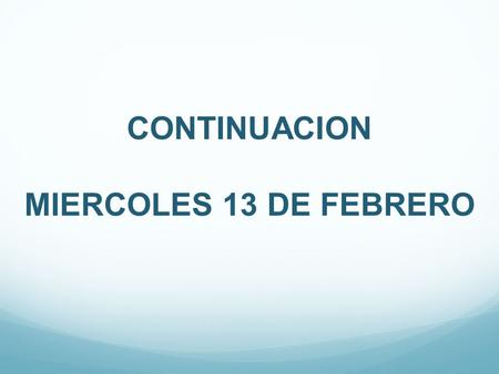 CONTINUACION MIERCOLES 13 DE FEBRERO.