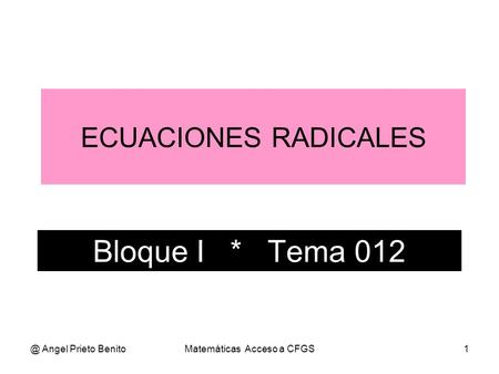 @ Angel Prieto BenitoMatemáticas Acceso a CFGS1 Bloque I * Tema 012 ECUACIONES RADICALES.