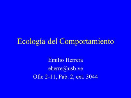 Ecología del Comportamiento Emilio Herrera Ofic 2-11, Pab. 2, ext. 3044.