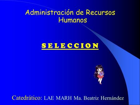 Administración de Recursos Humanos S E L E C C I O N Catedrático: LAE MARH Ma. Beatriz Hernández.