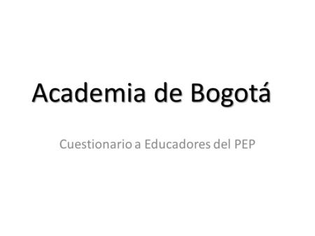 Academia de Bogotá Cuestionario a Educadores del PEP.