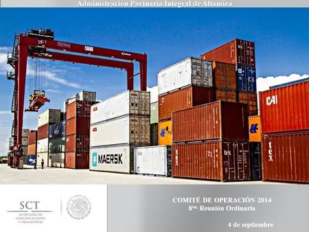 PUERTO DE ALTAMIRA 4 de septiembre COMITÉ DE OPERACIÓN 2014 8 va. Reunión Ordinaria Administración Portuaria Integral de Altamira.