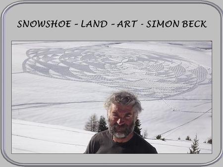SNOWSHOE – LAND – ART - SIMON BECK LES ARCS Simon Beck viene desde el sur de Inglaterra, pero trabaja en la estación de esquí de Les Arcs, en los Alpes.