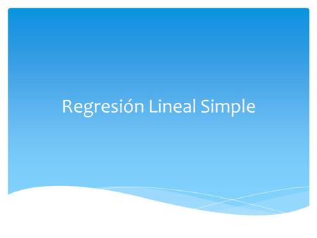 Regresión Lineal Simple.  la relación entre dos variables  la magnitud de una variable (dependiente) se asume que es determinada por una segunda variable.