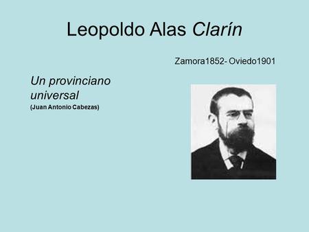 Leopoldo Alas Clarín Un provinciano universal (Juan Antonio Cabezas) Zamora1852- Oviedo1901.