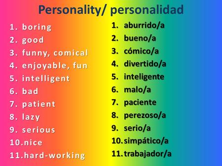 Personality/ personalidad 1.boring 2.good 3.funny, comical 4.enjoyable, fun 5.intelligent 6.bad 7.patient 8.lazy 9.serious 10.nice 11.hard-working 1.aburrido/a.