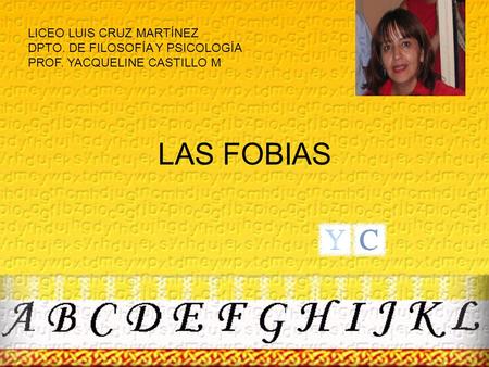LAS FOBIAS LICEO LUIS CRUZ MARTÍNEZ DPTO. DE FILOSOFÍA Y PSICOLOGÍA PROF. YACQUELINE CASTILLO M.