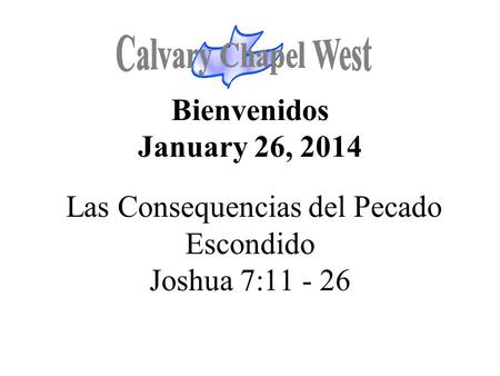 Calvary Chapel West Bienvenidos January 26, 2014 Las Consequencias del Pecado Escondido Joshua 7:11 - 26 1.