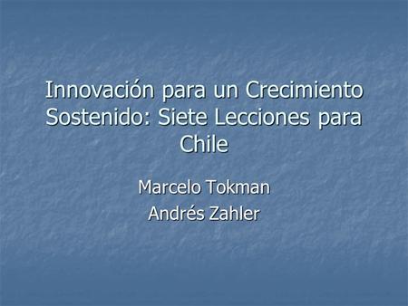 Innovación para un Crecimiento Sostenido: Siete Lecciones para Chile Marcelo Tokman Andrés Zahler.