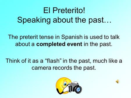 El Preterito! Speaking about the past… The preterit tense in Spanish is used to talk about a completed event in the past. Think of it as a “flash” in.