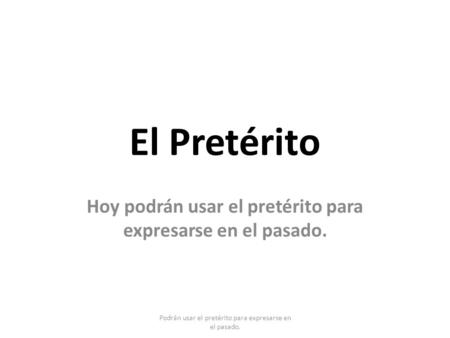 El Pretérito Hoy podrán usar el pretérito para expresarse en el pasado. Podrán usar el pretérito para expresarse en el pasado.