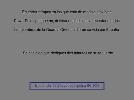 En estos tiempos en los que esta de moda el envío de PowerPoint, por qué no, dedicar uno de ellos a recordar a todos los miembros de la Guardia Civil.