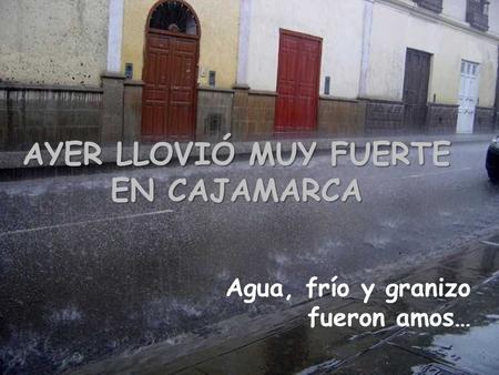 AYER LLOVIÓ MUY FUERTE EN CAJAMARCA Agua, frío y granizo fueron amos…