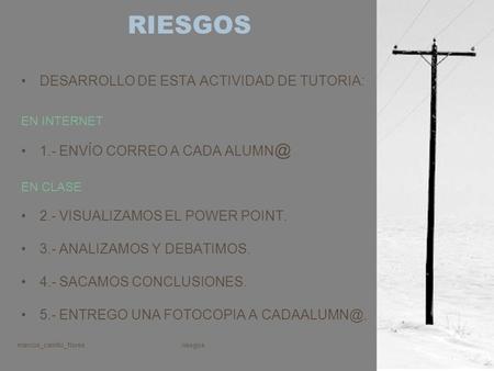 marcos_carrillo_floresriesgos DESARROLLO DE ESTA ACTIVIDAD DE TUTORIA: EN INTERNET 1.- ENVÍO CORREO A CADA EN CLASE 2.- VISUALIZAMOS EL POWER.