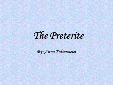 The Preterite By: Anna Faltermeier. Uses of the Preterite Tell about the beginning or the end of a past action Express an action that is viewed as completed.