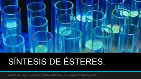 SÍNTESIS DE ÉSTERES. Alberto Ceretta, Lucia Rubio, Tatiana Sánchez, Sonia Alba | IES Antigua Sexi.