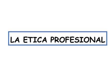 LA ETICA PROFESIONAL.