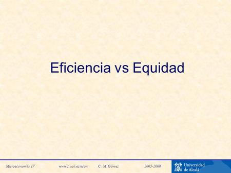 Microeconomía IV www2.uah.es/econC. M. Gómez 2005-2006 Eficiencia vs Equidad.