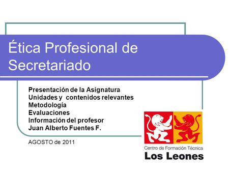 Ética Profesional de Secretariado Presentación de la Asignatura Unidades y contenidos relevantes Metodología Evaluaciones Información del profesor Juan.