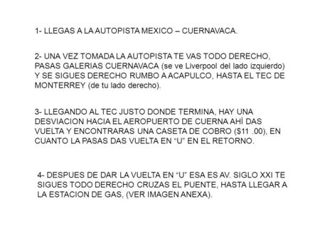 1- LLEGAS A LA AUTOPISTA MEXICO – CUERNAVACA. 2- UNA VEZ TOMADA LA AUTOPISTA TE VAS TODO DERECHO, PASAS GALERIAS CUERNAVACA (se ve Liverpool del lado izquierdo)