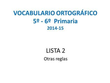 VOCABULARIO ORTOGRÁFICO 5º - 6º Primaria 2014-15 LISTA 2 Otras reglas.